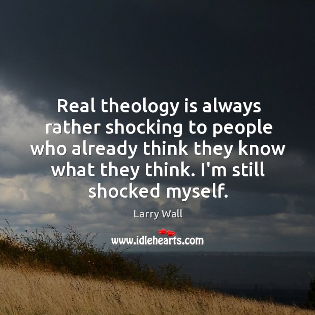 Real theology is always rather shocking to people who already think they Larry Wall Picture Quote