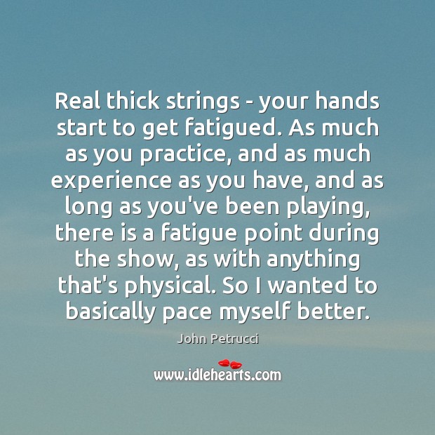 Real thick strings – your hands start to get fatigued. As much John Petrucci Picture Quote
