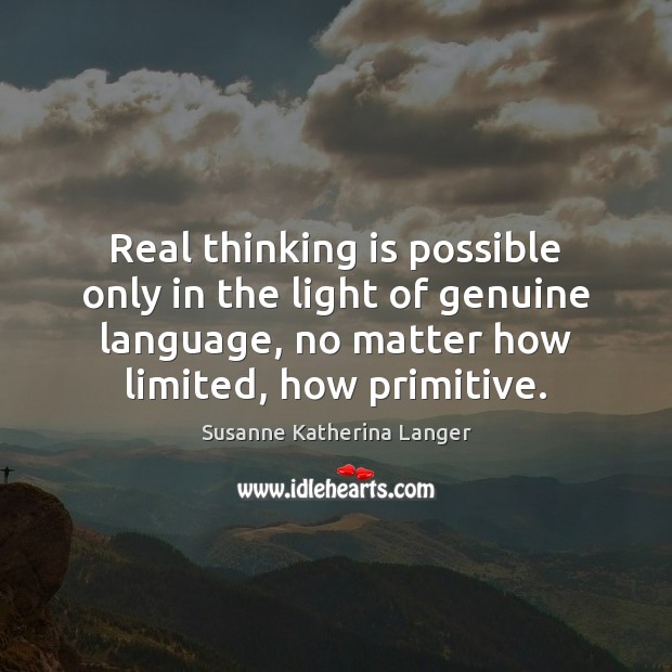 Real thinking is possible only in the light of genuine language, no Susanne Katherina Langer Picture Quote