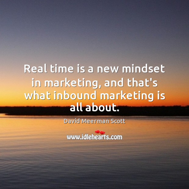Real time is a new mindset in marketing, and that’s what inbound marketing is all about. Marketing Quotes Image