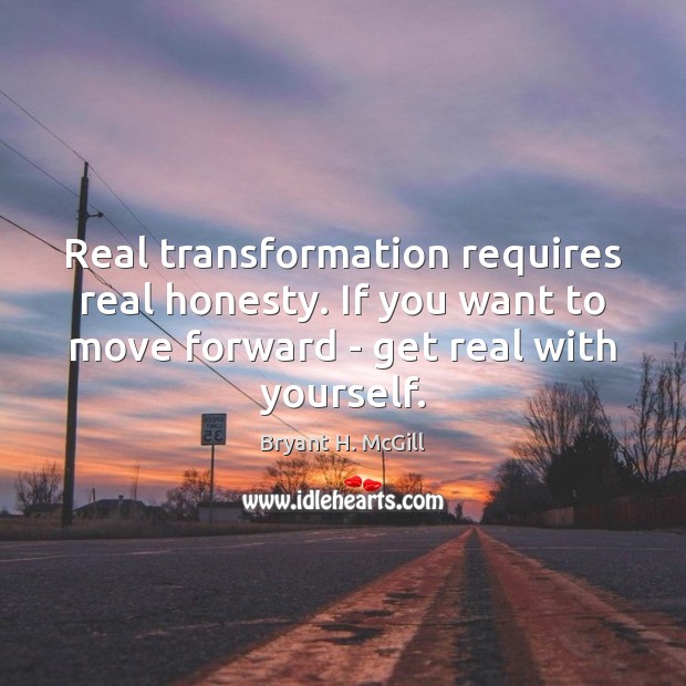 Real transformation requires real honesty. If you want to move forward – Bryant H. McGill Picture Quote