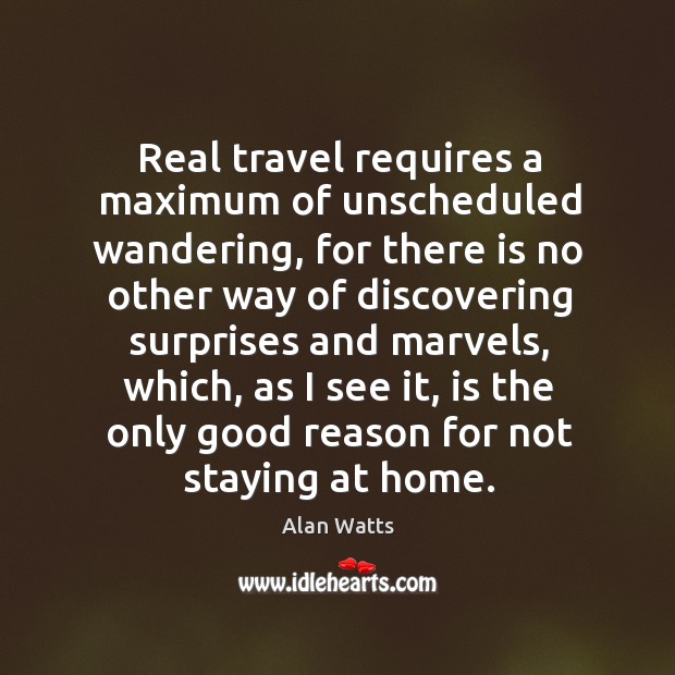Real travel requires a maximum of unscheduled wandering, for there is no Alan Watts Picture Quote