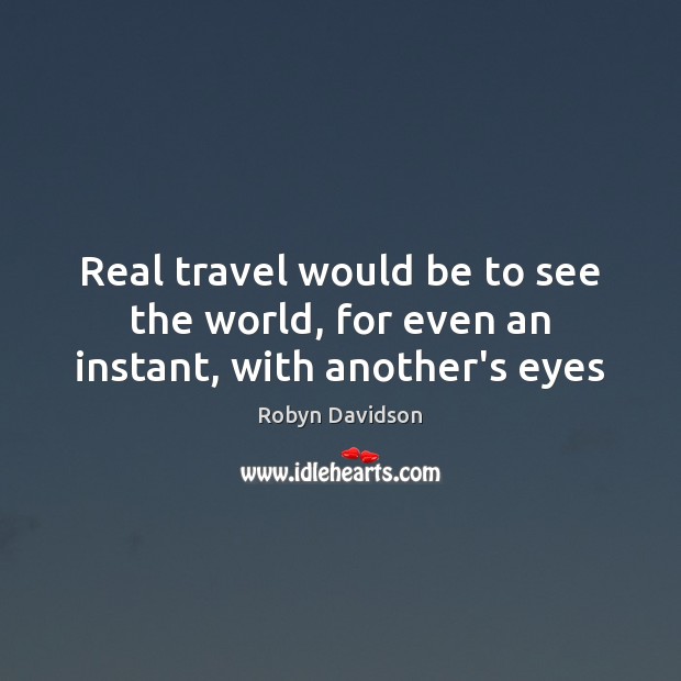 Real travel would be to see the world, for even an instant, with another’s eyes Robyn Davidson Picture Quote