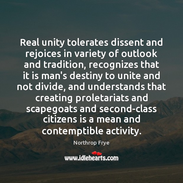 Real unity tolerates dissent and rejoices in variety of outlook and tradition, Northrop Frye Picture Quote