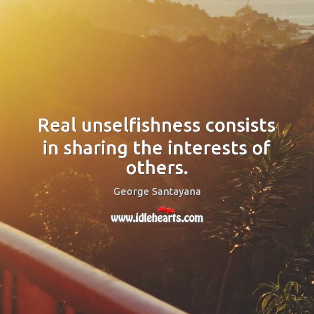 Real unselfishness consists in sharing the interests of others. George Santayana Picture Quote