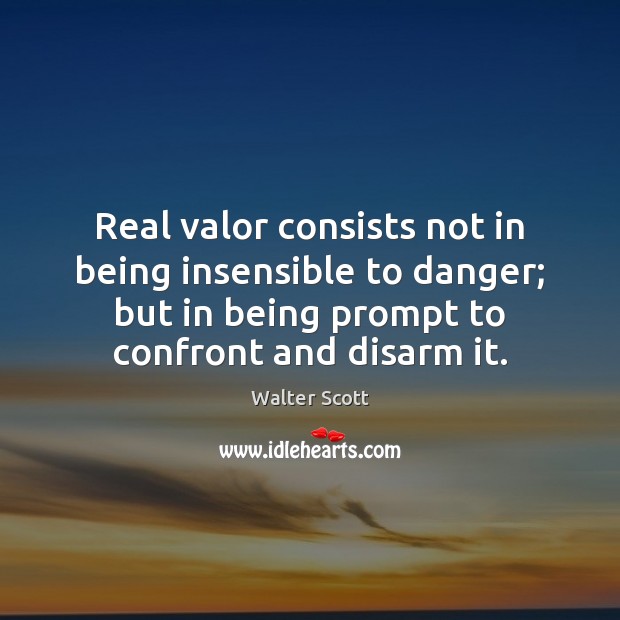 Real valor consists not in being insensible to danger; but in being Walter Scott Picture Quote