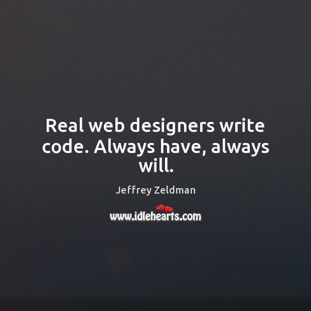 Real web designers write code. Always have, always will. Jeffrey Zeldman Picture Quote