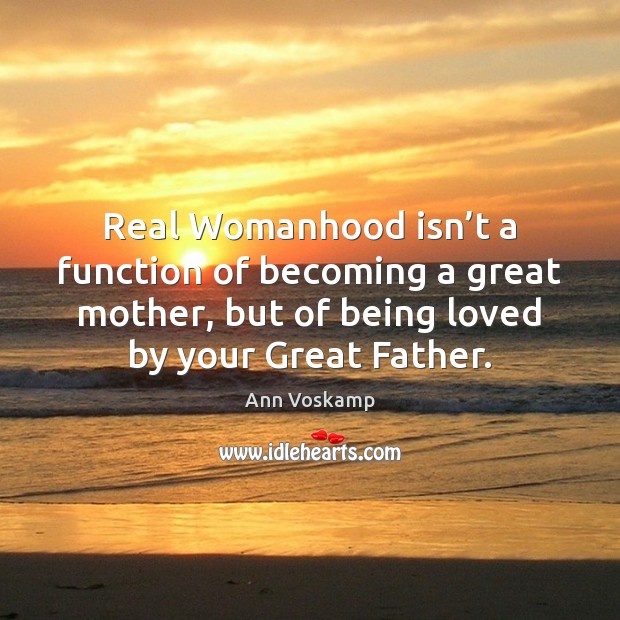 Real Womanhood isn’t a function of becoming a great mother, but Ann Voskamp Picture Quote