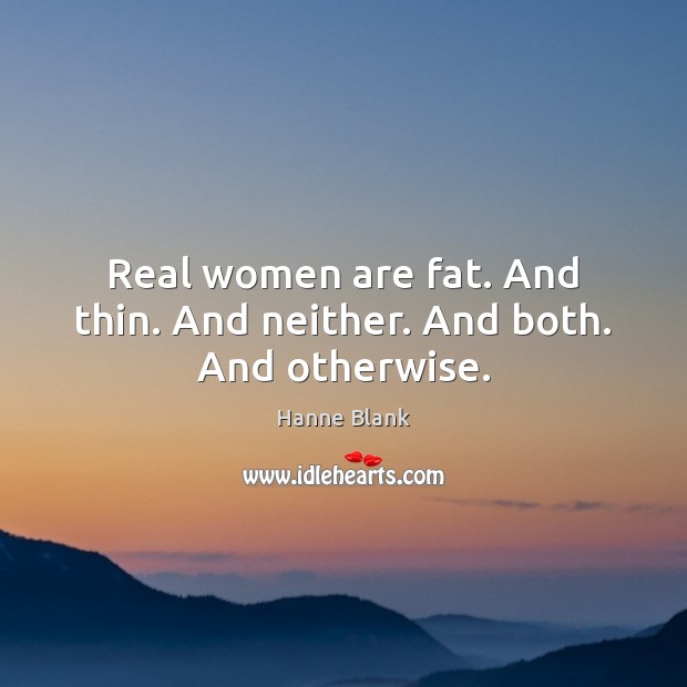 Real women are fat. And thin. And neither. And both. And otherwise. Hanne Blank Picture Quote
