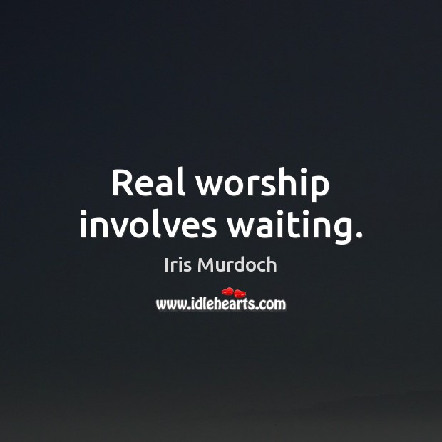 Real worship involves waiting. Iris Murdoch Picture Quote