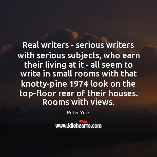 Real writers – serious writers with serious subjects, who earn their living Peter York Picture Quote