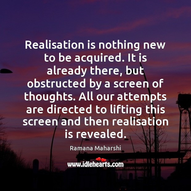 Realisation is nothing new to be acquired. It is already there, but Ramana Maharshi Picture Quote