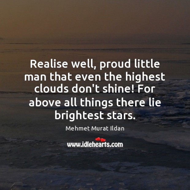 Realise well, proud little man that even the highest clouds don’t shine! Image