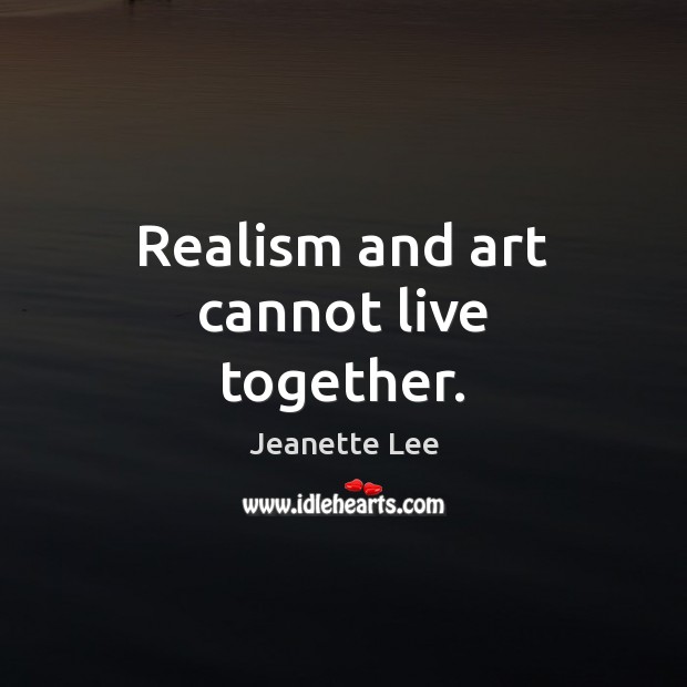 Realism and art cannot live together. Jeanette Lee Picture Quote