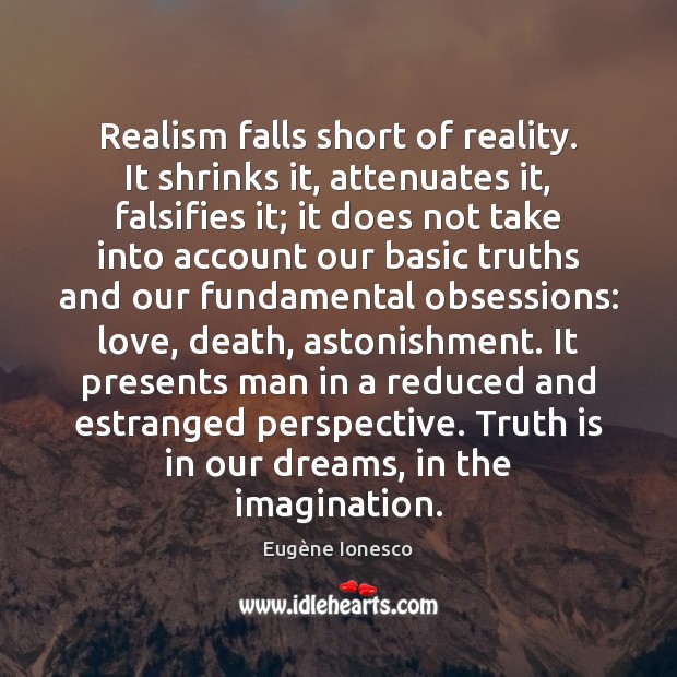 Realism falls short of reality. It shrinks it, attenuates it, falsifies it; Eugène Ionesco Picture Quote