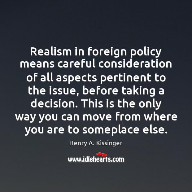 Realism in foreign policy means careful consideration of all aspects pertinent to 