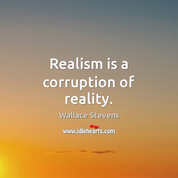 Realism is a corruption of reality. Wallace Stevens Picture Quote