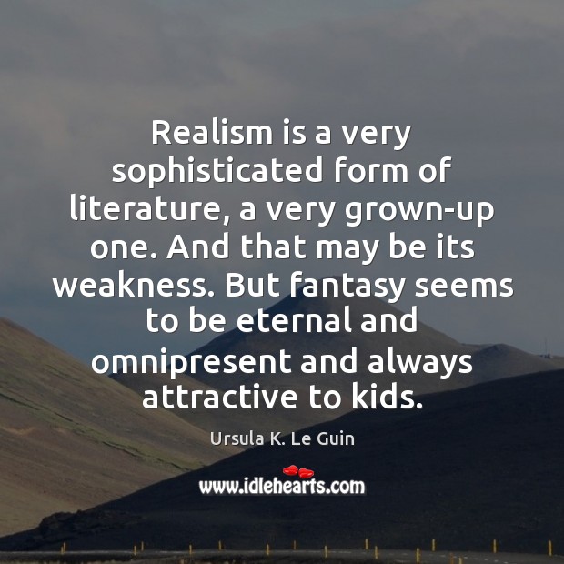 Realism is a very sophisticated form of literature, a very grown-up one. Ursula K. Le Guin Picture Quote
