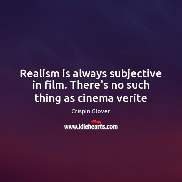 Realism is always subjective in film. There’s no such thing as cinema verite Crispin Glover Picture Quote