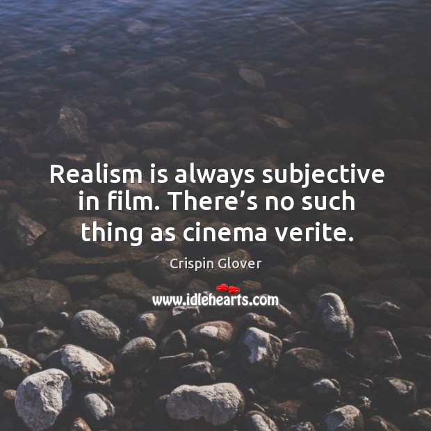 Realism is always subjective in film. There’s no such thing as cinema verite. Crispin Glover Picture Quote