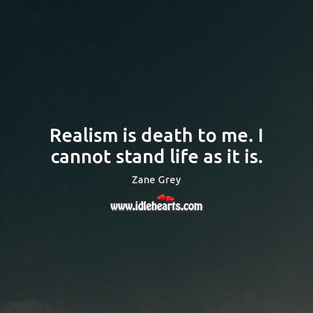 Realism is death to me. I cannot stand life as it is. Zane Grey Picture Quote
