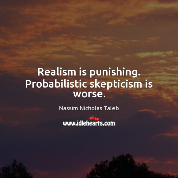 Realism is punishing. Probabilistic skepticism is worse. Nassim Nicholas Taleb Picture Quote