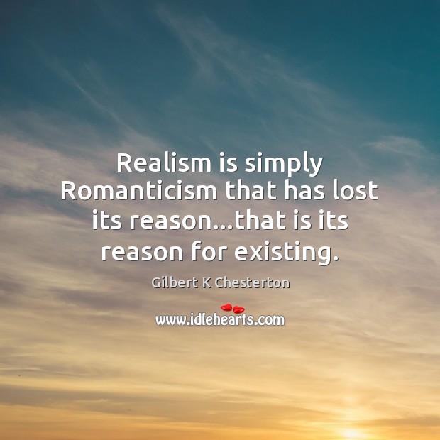 Realism is simply Romanticism that has lost its reason…that is its reason for existing. Gilbert K Chesterton Picture Quote