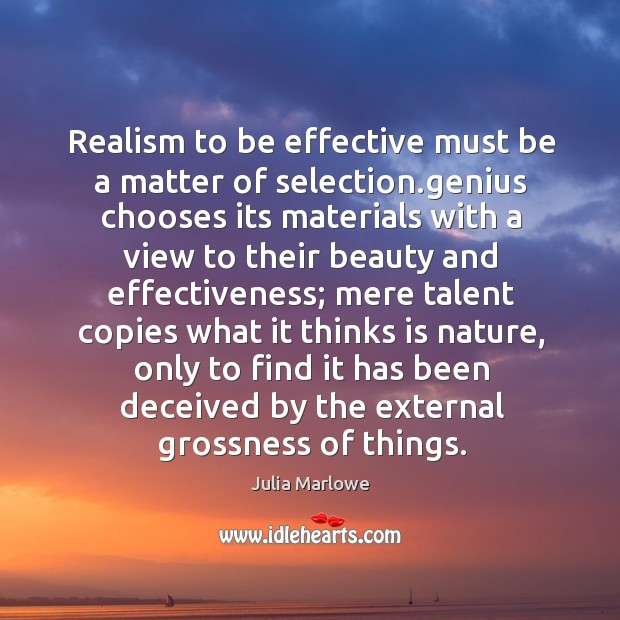 Realism to be effective must be a matter of selection.genius chooses Julia Marlowe Picture Quote
