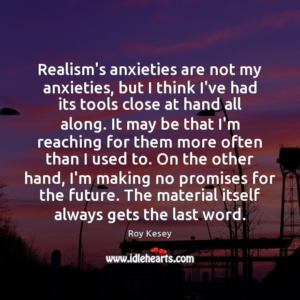 Realism’s anxieties are not my anxieties, but I think I’ve had its Image