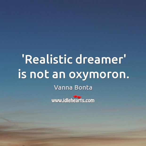 ‘Realistic dreamer’ is not an oxymoron. Vanna Bonta Picture Quote