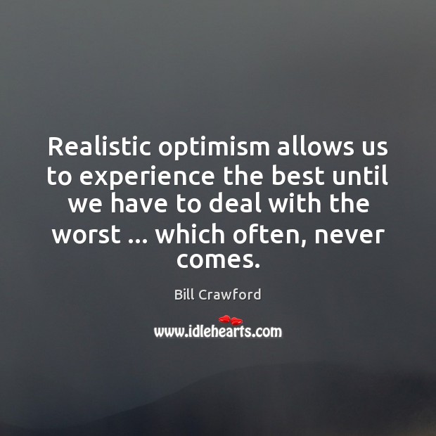 Realistic optimism allows us to experience the best until we have to Bill Crawford Picture Quote