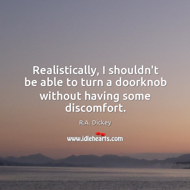 Realistically, I shouldn’t be able to turn a doorknob without having some discomfort. R.A. Dickey Picture Quote