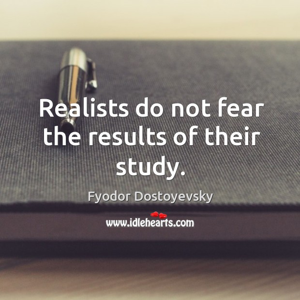 Realists do not fear the results of their study. Fyodor Dostoyevsky Picture Quote
