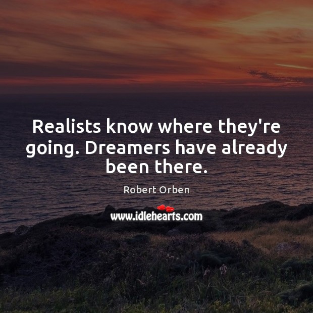 Realists know where they’re going. Dreamers have already been there. Image