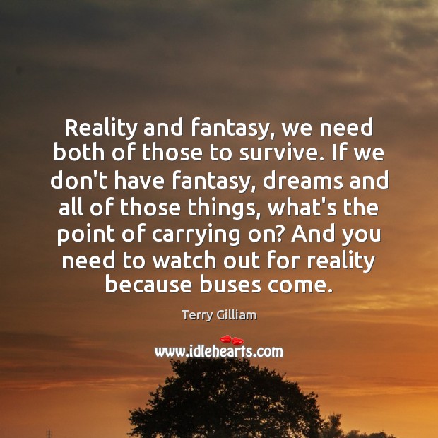 Reality and fantasy, we need both of those to survive. If we Terry Gilliam Picture Quote