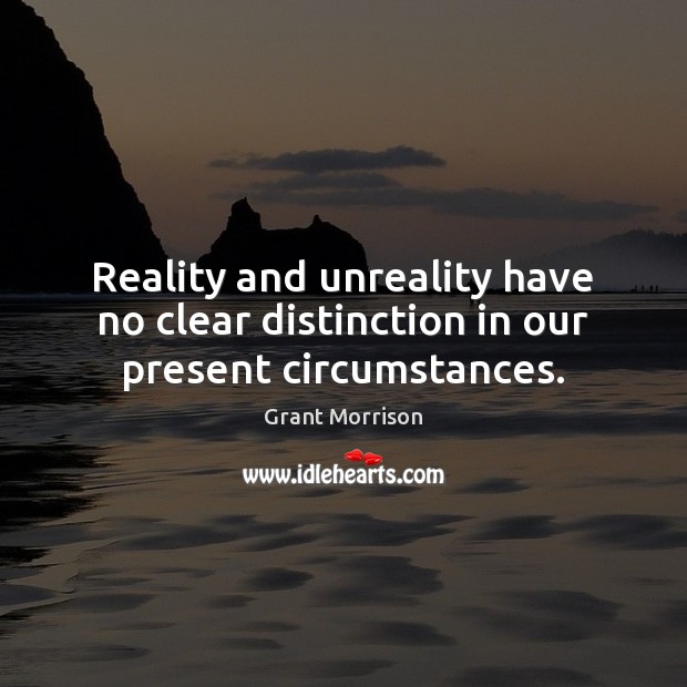 Reality and unreality have no clear distinction in our present circumstances. Grant Morrison Picture Quote
