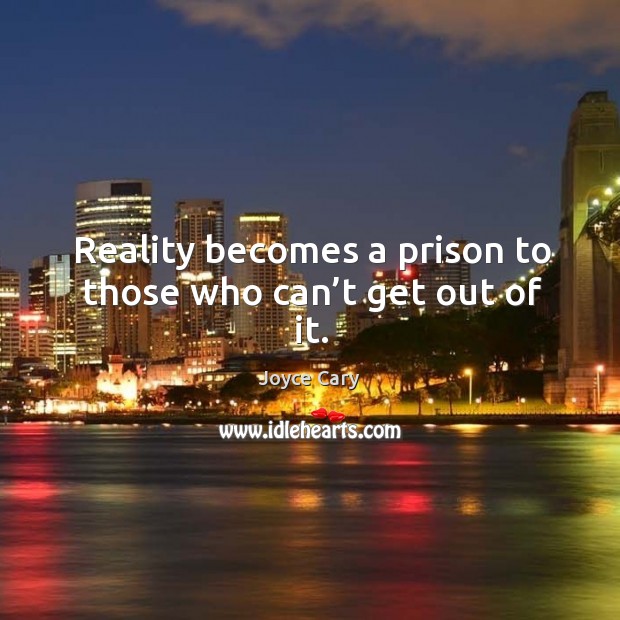 Reality becomes a prison to those who can’t get out of it. Joyce Cary Picture Quote