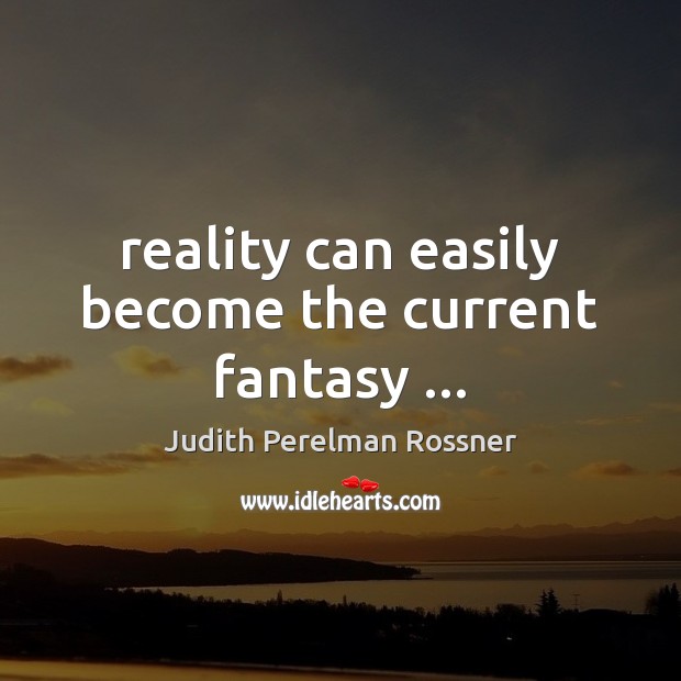 Reality can easily become the current fantasy … Judith Perelman Rossner Picture Quote