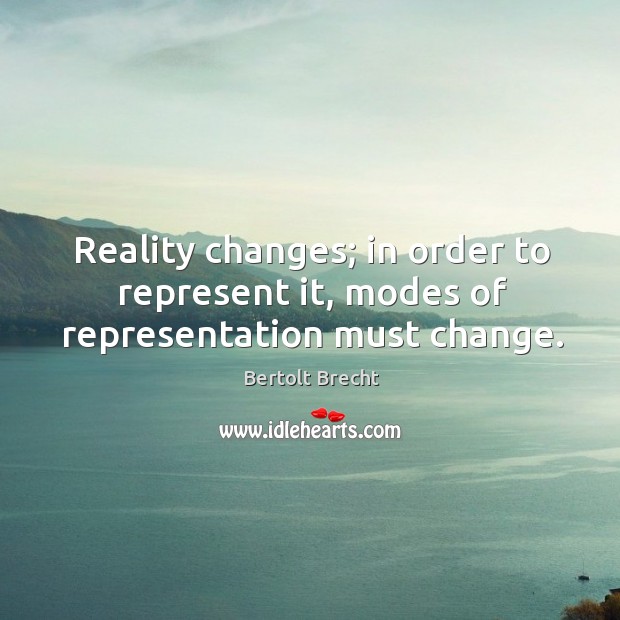 Reality changes; in order to represent it, modes of representation must change. Bertolt Brecht Picture Quote