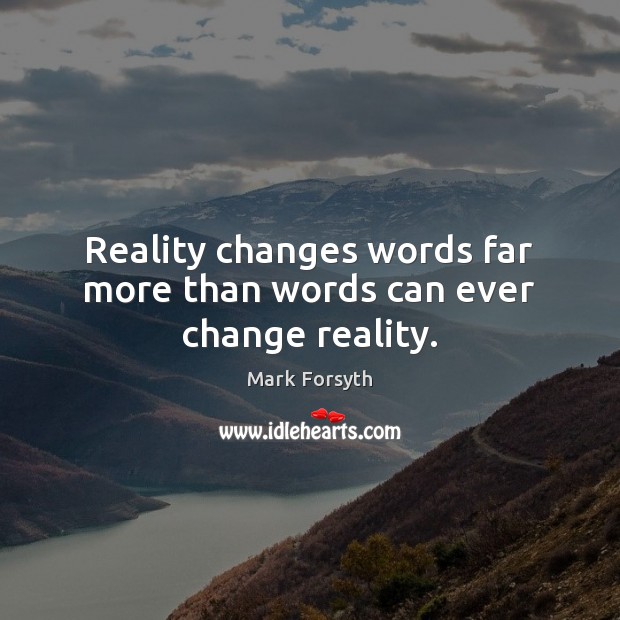 Reality changes words far more than words can ever change reality. Image