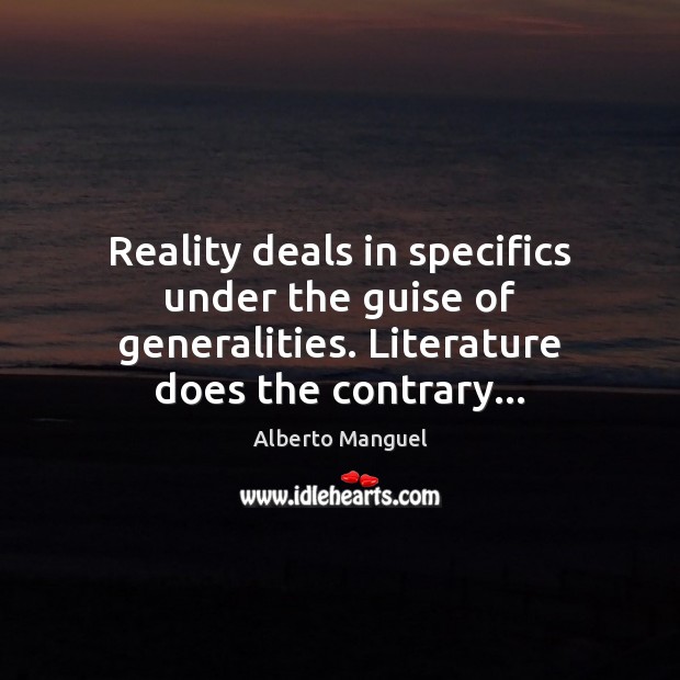 Reality deals in specifics under the guise of generalities. Literature does the Image
