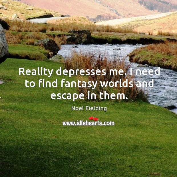 Reality depresses me. I need to find fantasy worlds and escape in them. Noel Fielding Picture Quote