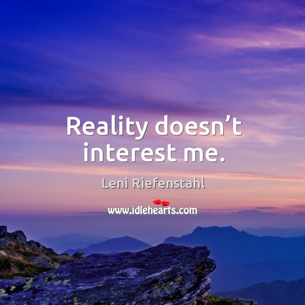 Reality doesn’t interest me. Leni Riefenstahl Picture Quote