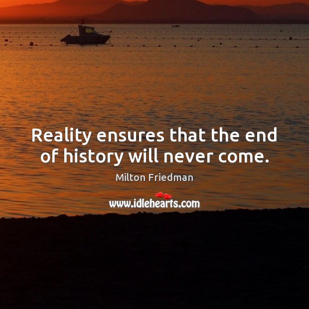 Reality ensures that the end of history will never come. Image