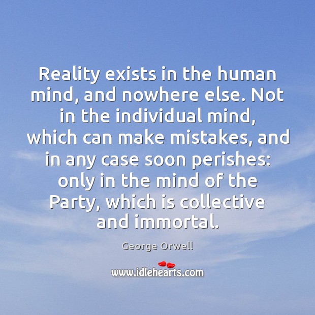 Reality exists in the human mind, and nowhere else. Not in the George Orwell Picture Quote