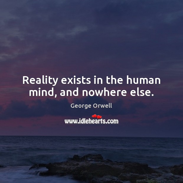 Reality exists in the human mind, and nowhere else. Image