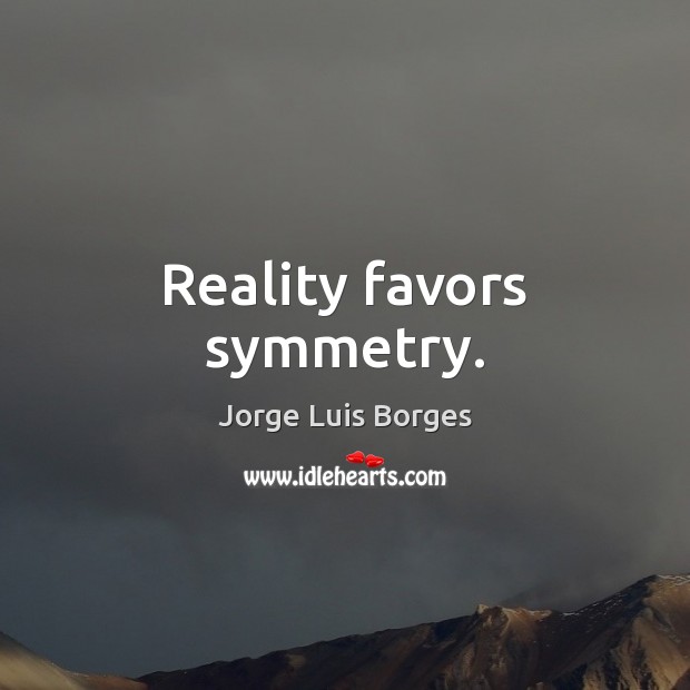 Reality favors symmetry. Jorge Luis Borges Picture Quote