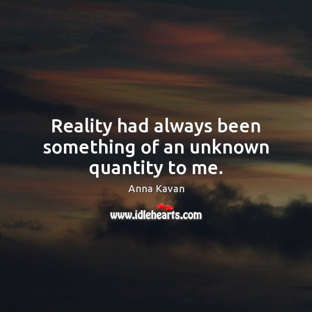 Reality had always been something of an unknown quantity to me. Anna Kavan Picture Quote