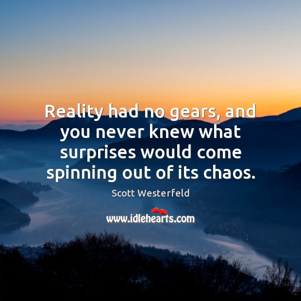 Reality had no gears, and you never knew what surprises would come Scott Westerfeld Picture Quote