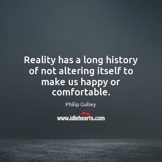 Reality has a long history of not altering itself to make us happy or comfortable. Philip Gulley Picture Quote